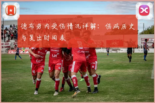 德布劳内受伤情况详解:伤病历史与复出时间表