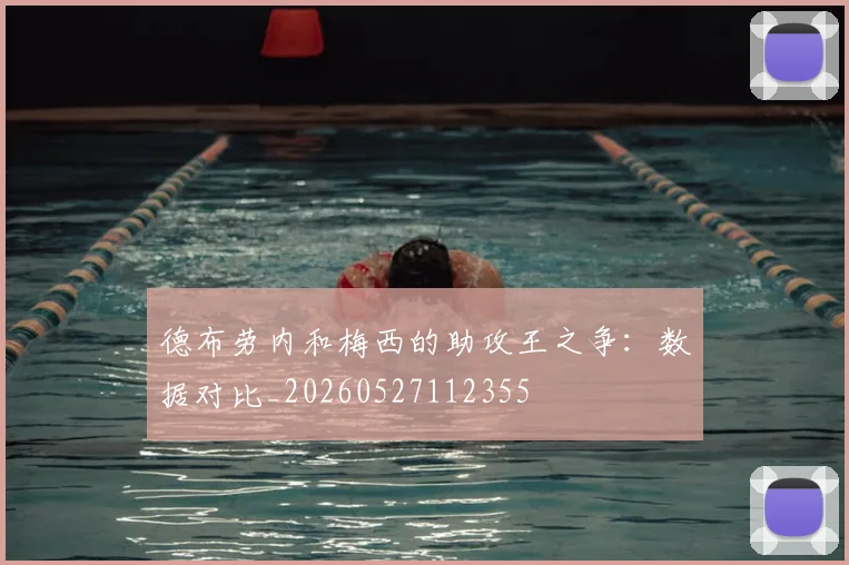 德布劳内和梅西的助攻王之争:数据对比_20260527112355