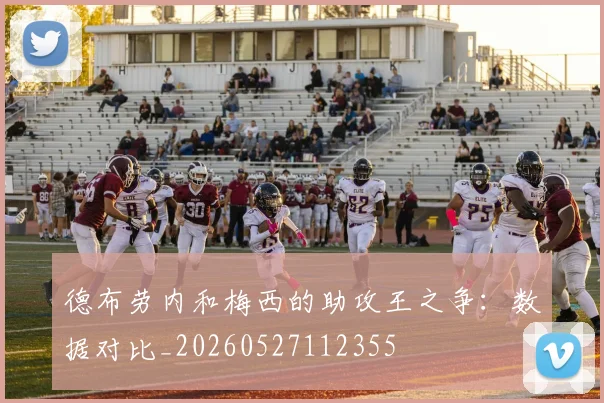 德布劳内和梅西的助攻王之争：数据对比_20260527112355